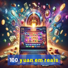 100 yuan em reais